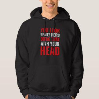 You Look Really Weird Doing That With Your Head Pr Hoodie