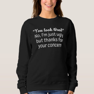 You Look Tired No, I'm Just Ugly Quote Sweatshirt
