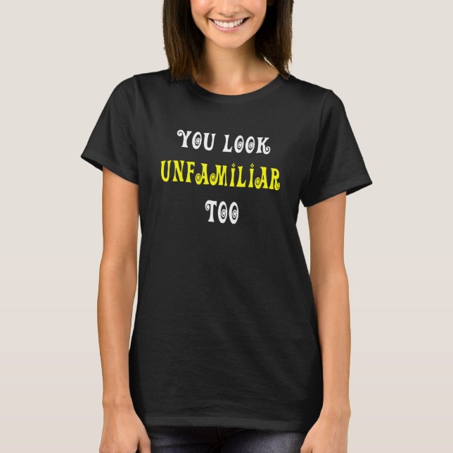 You Look Unfamiliar Too T-Shirt (Front)