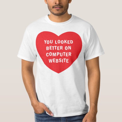 YOU LOOKED BETTER ON COMPUTER WEBSITE T_Shirt