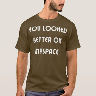 You Looked Better on Myspace 4 T-Shirt
