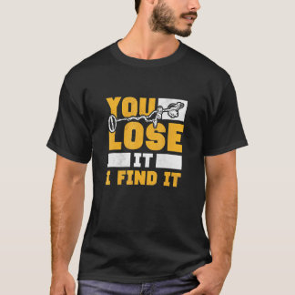 You Lose It I Find It Metal Detecting T-Shirt