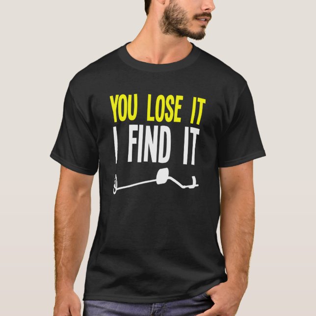 You Lose It I Find It Metal Detector Metal Detecti T-Shirt (Front)