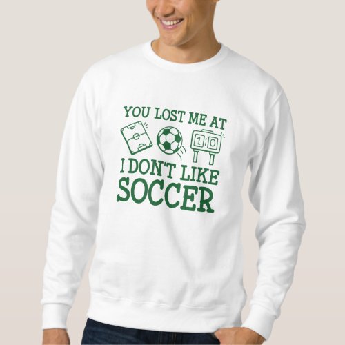 You Lost Me At I Dont Like Soccer Sweatshirt