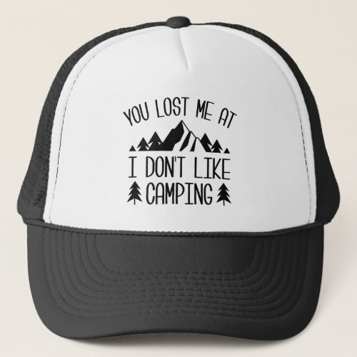 You Lost Me At I Dont Like Camping Trucker Hat