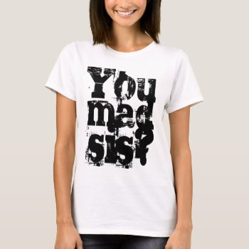 You Mad Sis Ladies Shirt by Crosier at Zazzle
