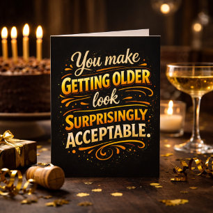 You Make Getting Older Acceptable Fun Birthday Card