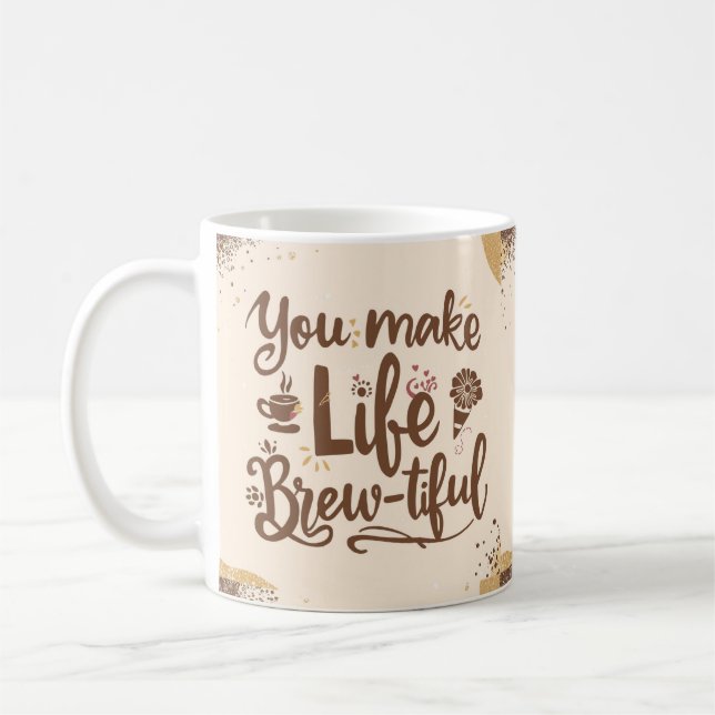 You Make Life Brew-tiful 15 Oz Coffee Mug (Left)