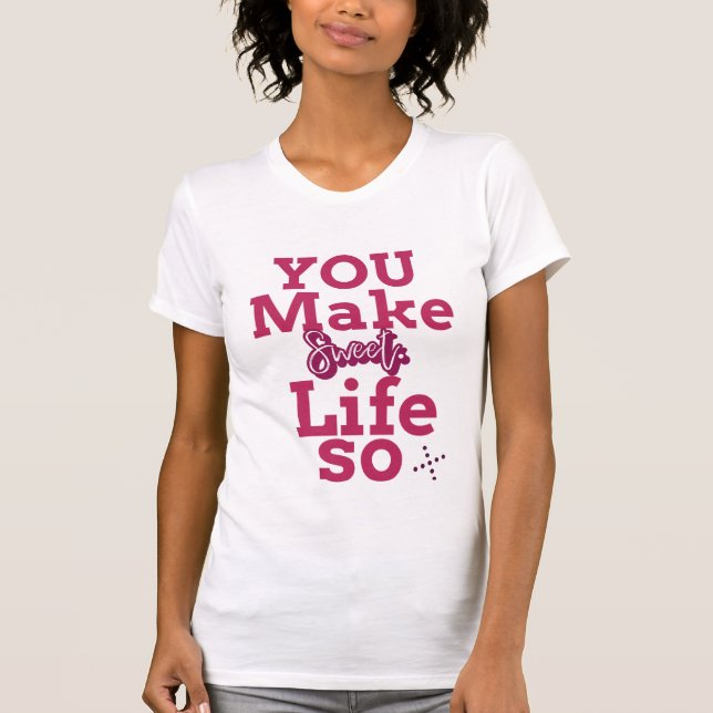 you make life so sweet T-Shirt (Front)