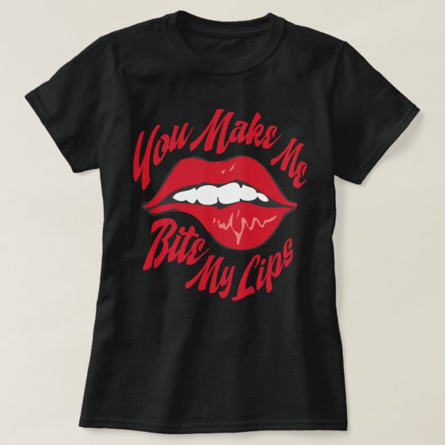 You Make Me Bite My Lips T-Shirt (Design Front)
