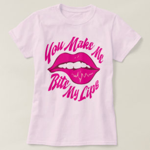 You Make Me Bite My Lips T-Shirt