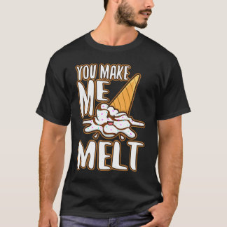 You make me melt  6 T-Shirt