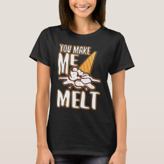 You make me melt  6 T-Shirt