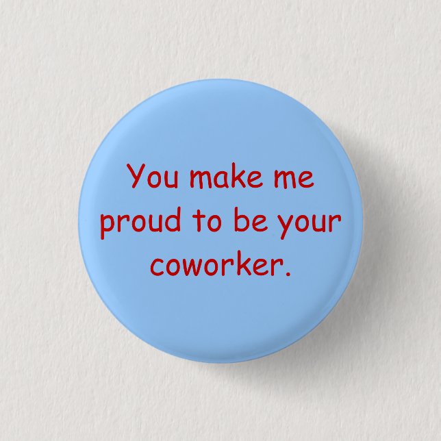 You make me proud to be your coworker. button (Front)