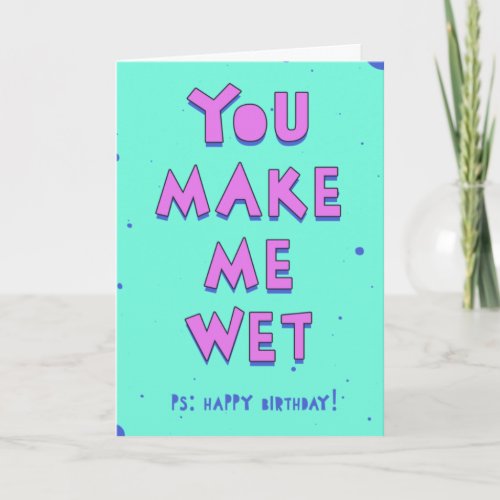 You make me wet PS Happy birthday Card