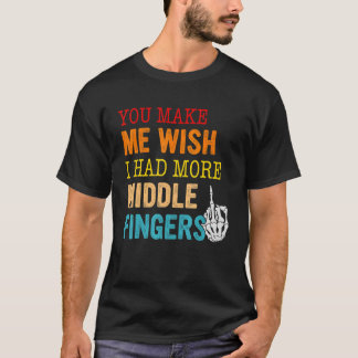 You Make Me Wish I Had More Middle Fingers T-Shirt