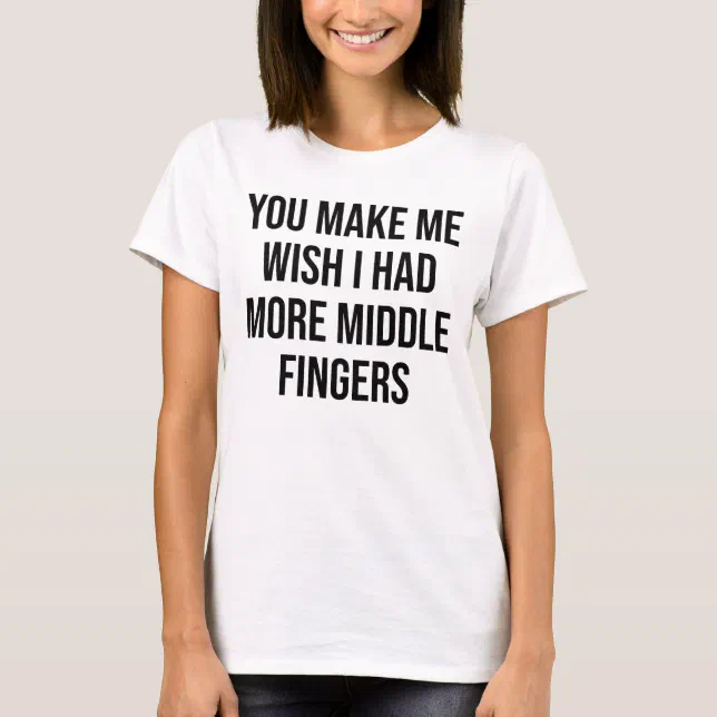 You Make Me Wish I Had More Middle Fingers T Shirt Zazzle 1954