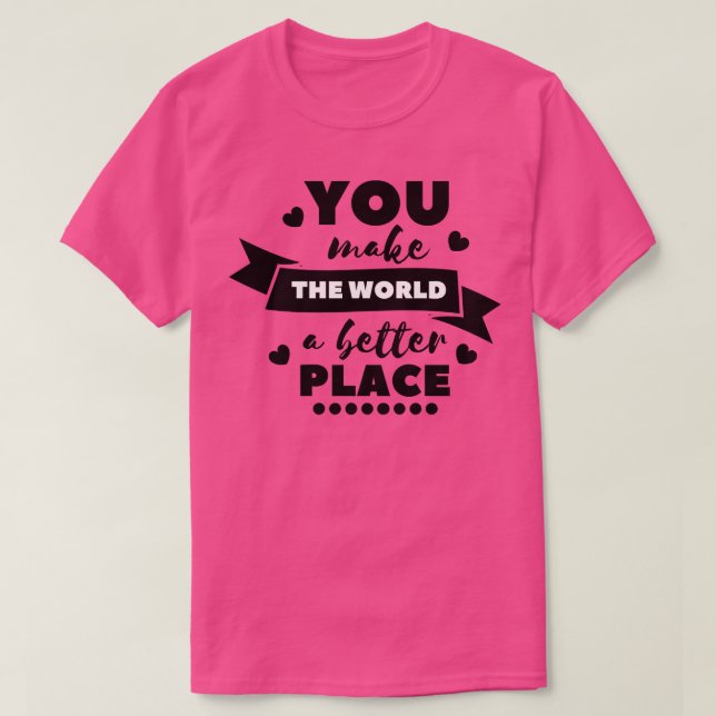 You make the world a better place 9 T-Shirt (Design Front)