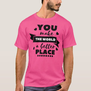You make the world a better place 9 T-Shirt