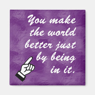 You make the world a better place by being in it magnet