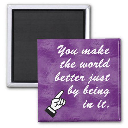 You Make The World A Better Place By Being In It Magnet