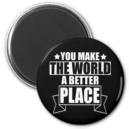 You Make the World a Better Place Magnet