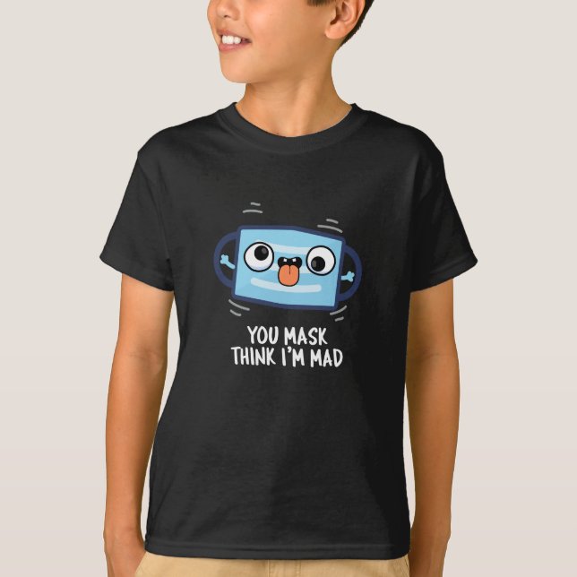 You Mask Think I'm Mad Funny Mask Pun Dark BG T-Shirt (Front)