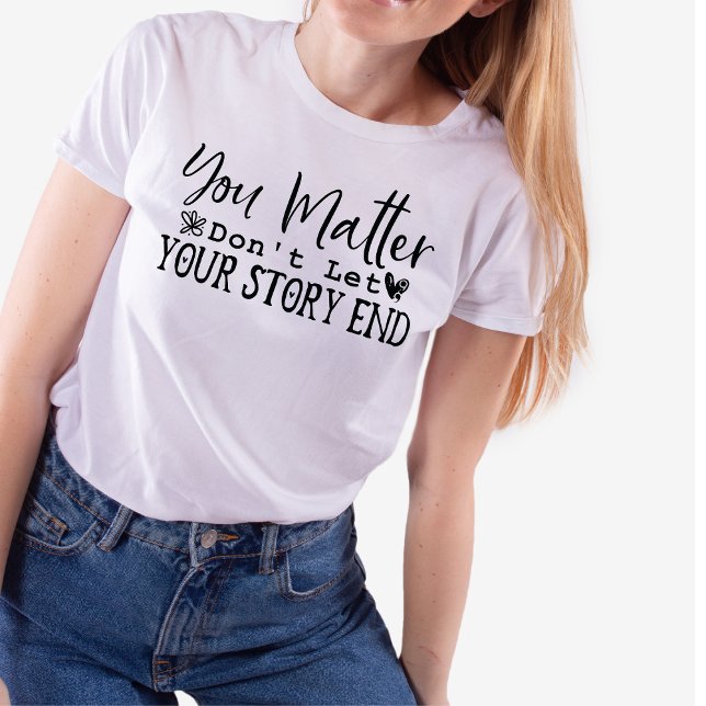 You Matter Don't Let Your Story End, Motivating T-Shirt (Creator Uploaded)