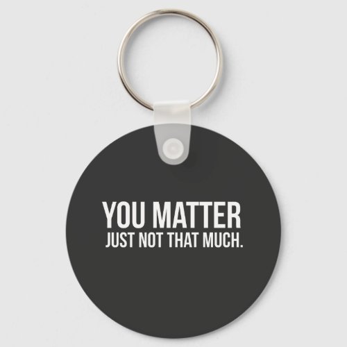 You Matter Just Not That Much Keychain