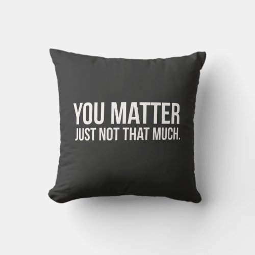 You Matter Just Not That Much Throw Pillow