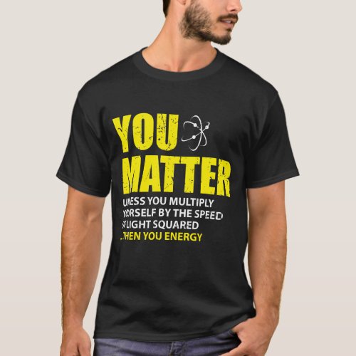You Matter Then You Energy Funny Physics Lovers T_Shirt