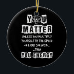 You Matter Then You Energy Funny Physics Science Ceramic Ornament<br><div class="desc">You Matter Then You Energy Funny Physics Science</div>