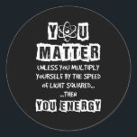 You Matter Then You Energy Funny Physics Science Classic Round Sticker<br><div class="desc">You Matter Then You Energy Funny Physics Science</div>