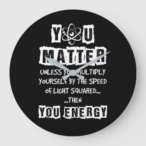 You Matter Then You Energy Funny Physics Science Large Clock