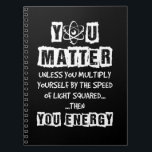 You Matter Then You Energy Funny Physics Science Notebook<br><div class="desc">You Matter Then You Energy Funny Physics Science</div>