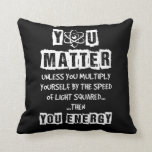 You Matter Then You Energy Funny Physics Science Throw Pillow<br><div class="desc">You Matter Then You Energy Funny Physics Science</div>
