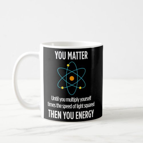 You Matter Then You Energy Physicist Physics Coffee Mug
