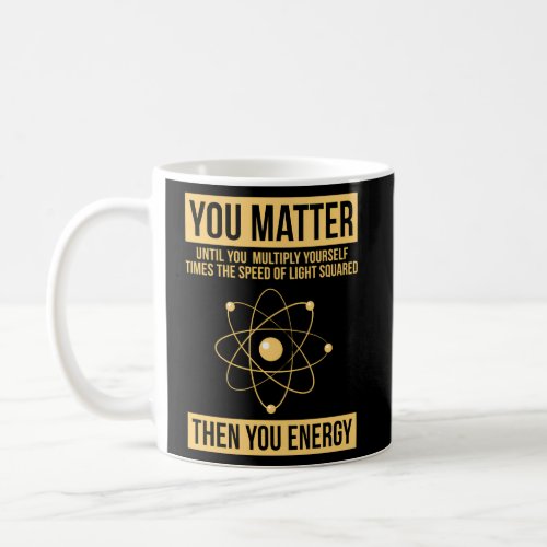 You Matter Then You Energy Science Coffee Mug