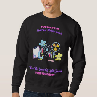 You Matter Then You Energy Science Quotes Sweatshirt