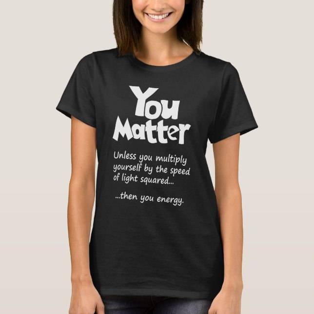 You Matter Unless  Then You Energy  Science & Phys T-Shirt (Front)