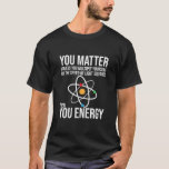 You Matter Unless You Multiply Yourself by the Spe T-Shirt<br><div class="desc">You Matter Unless You Multiply Yourself by the Speed of Light Squared Then You Energy T-shirt</div>