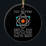 You Matter Until You Multiply Yourself Physics Ceramic Ornament<br><div class="desc">If you are a physicist or if you are interested in science,  then this cool physics design is just for you. We need science for progres in our world!</div>