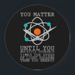 You Matter Until You Multiply Yourself Physics Large Clock<br><div class="desc">If you are a physicist or if you are interested in science,  then this cool physics design is just for you. We need science for progres in our world!</div>