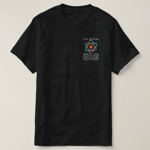 You Matter Until You Multiply Yourself Physics T_Shirt