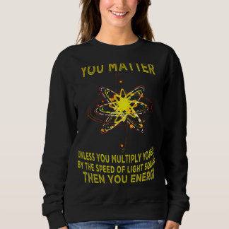 You Matter You Energy Physicist Physics Sweatshirt