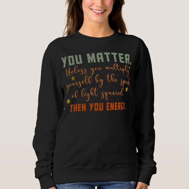 You Matter You Energy   Physicist Physics   Sweatshirt (Front)