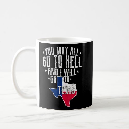 You May All Go To Hell And I Will Go To Texas_ Tex Coffee Mug