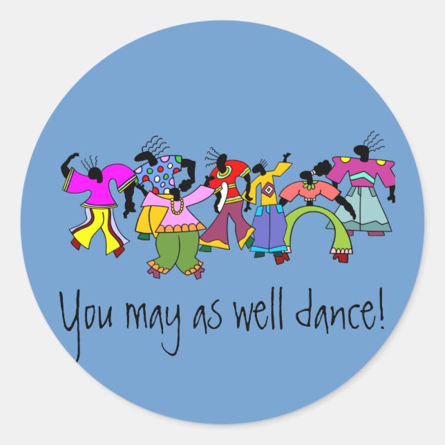 You May As Well Dance! Classic Round Sticker (Front)
