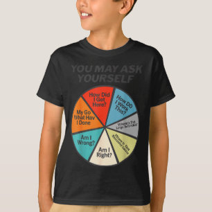 You May Ask Yourself How Did I Get Hear How Do I W T-Shirt