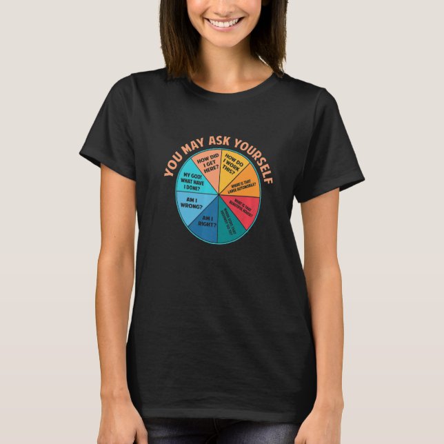 You May Ask Yourself Once In A Lifetime Pie Chart T-Shirt (Front)